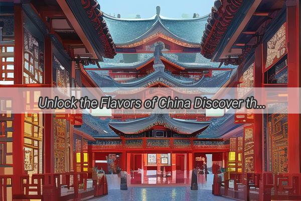 Unlock the Flavors of China Discover the Most Famous Local Delicacies